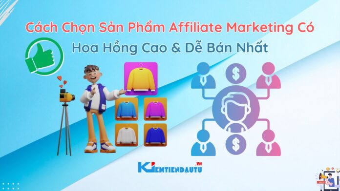 Cách Chọn Sản Phẩm Affiliate Marketing Có Hoa Hồng Cao và Dễ Bán Nhất Cách Chọn Sản Phẩm Affiliate Marketing Có Hoa Hồng Cao và Dễ Bán Nhất